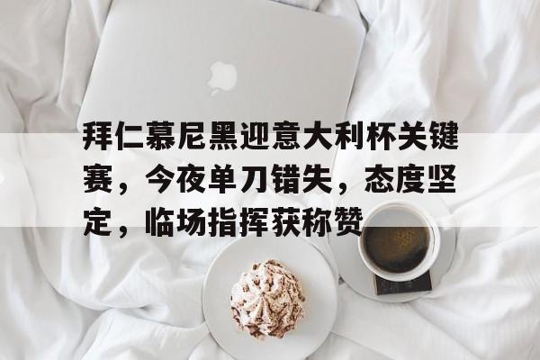 华体会官方网站-关于拜仁慕尼黑迎意大利杯关键赛，今夜单刀错失，态度坚定，临场指挥获称赞的信息